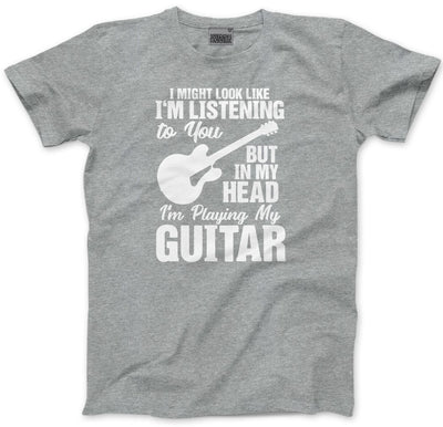 I Might Look Like I'm Listening To You But In My Head I'm Playing My Guitar - Mens and Youth Unisex T-Shirt