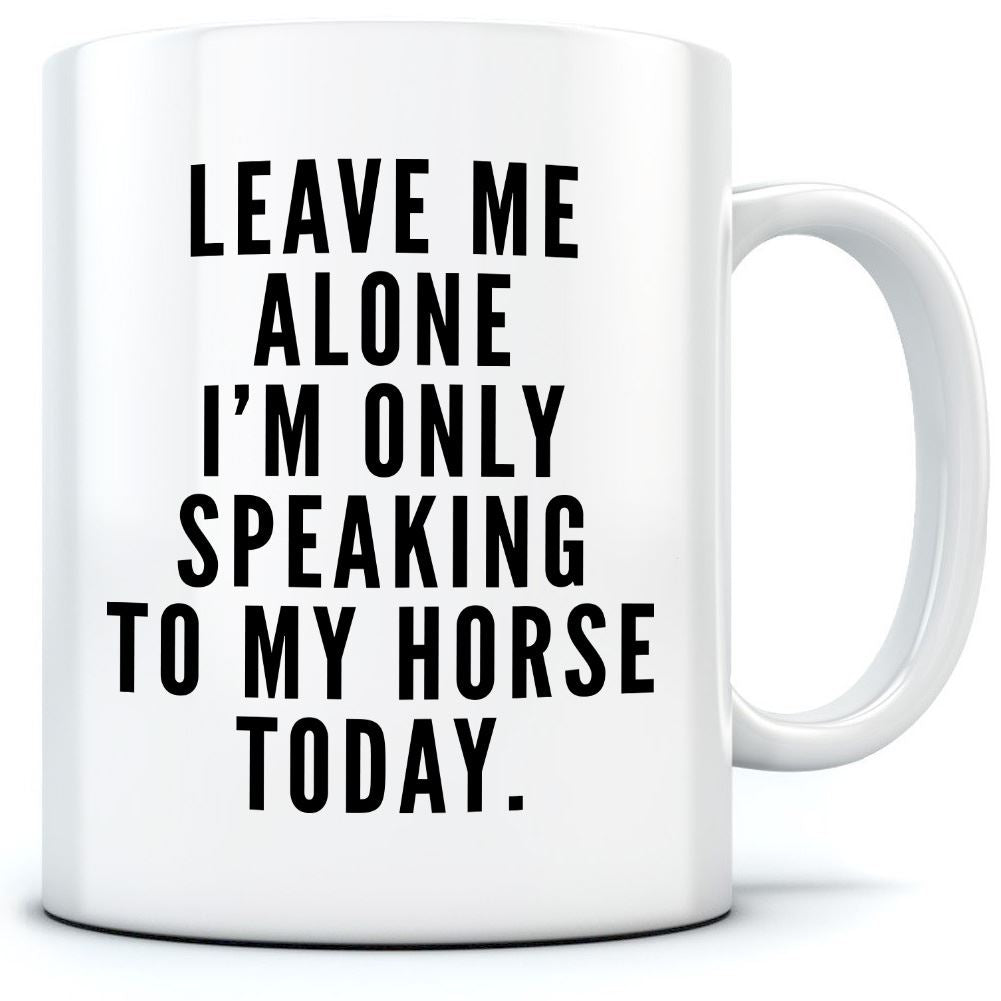 Leave Me Alone I'm Only Talking To My Horse - Mug for Tea Coffee