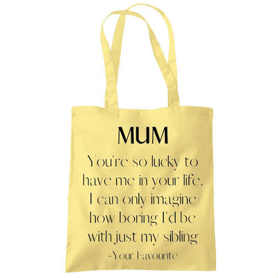 Mum You're So Lucky To Have Me In Your Life - Tote Shopping Bag Mother's Day Mum Mama