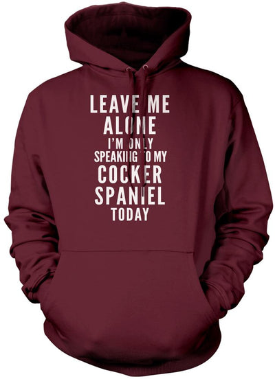 Leave Me Alone I'm Only Talking To My Cocker Spaniel - Unisex Hoodie