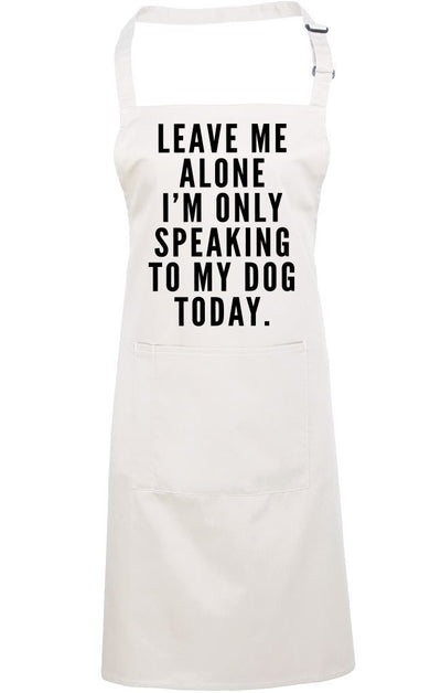 Leave Me Alone I am Only Speaking to My Dog - Apron - Chef Cook Baker
