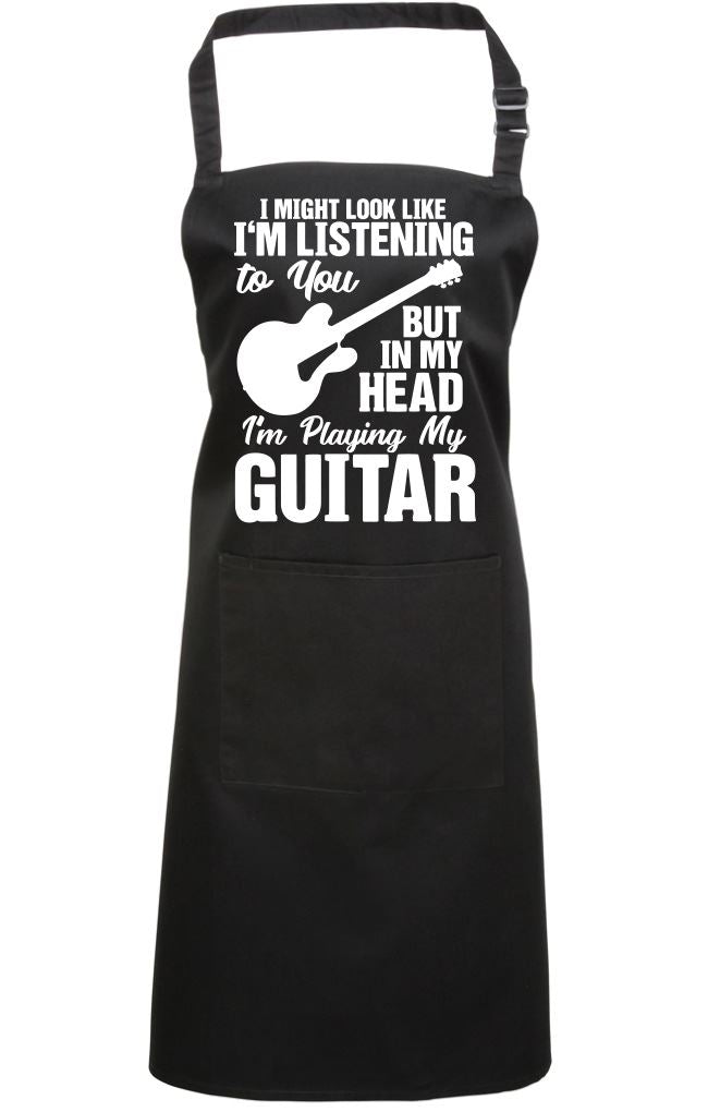 I Might Look Like I'm Listening To You But In My Head I'm Playing My Guitar - Apron - Chef Cook Baker