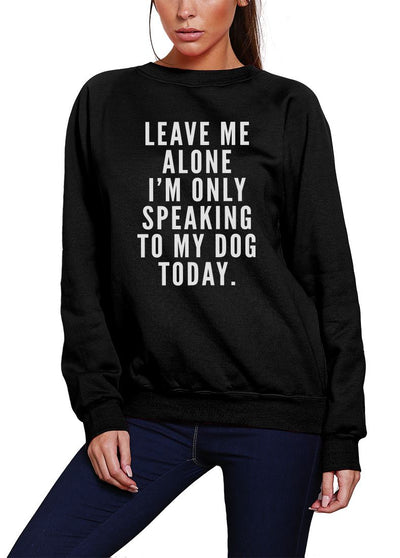 Leave Me Alone I am Only Speaking to My Dog - Youth & Womens Sweatshirt