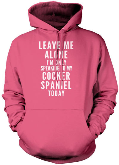 Leave Me Alone I'm Only Talking To My Cocker Spaniel - Unisex Hoodie