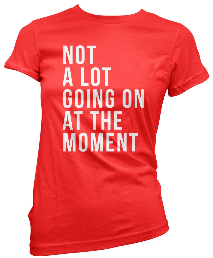 Not A Lot Going On at The Moment - Womens T-Shirt