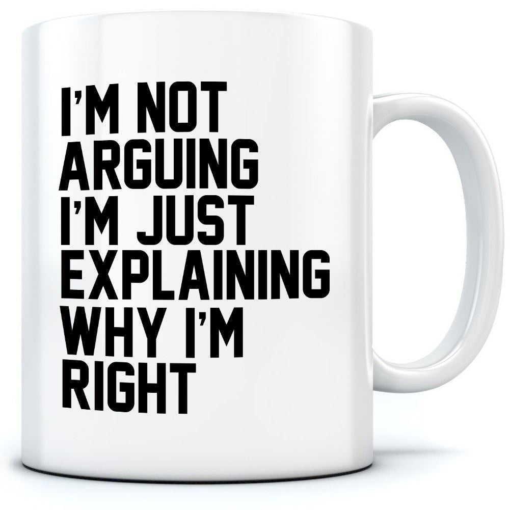 I'm Not Arguing I'm Just Explaining Why I'm Right - Mug for Tea Coffee