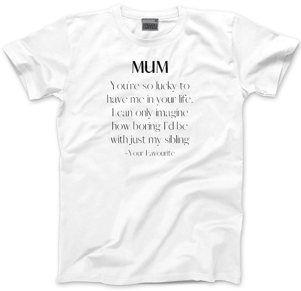 Mum You're So Lucky To Have Me In Your Life - Unisex T-Shirt Mother's Day Mum Mama