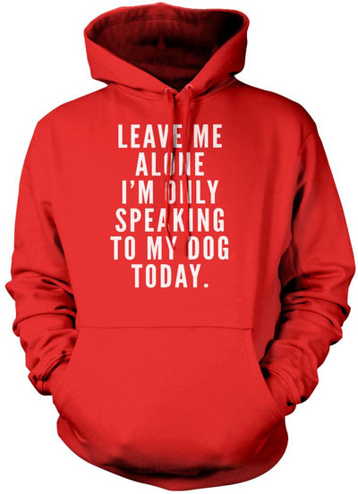 Leave Me Alone I am Only Speaking to My Dog - Unisex Hoodie