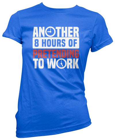 Another 8 Hours of Pretending to Work - Womens T-Shirt
