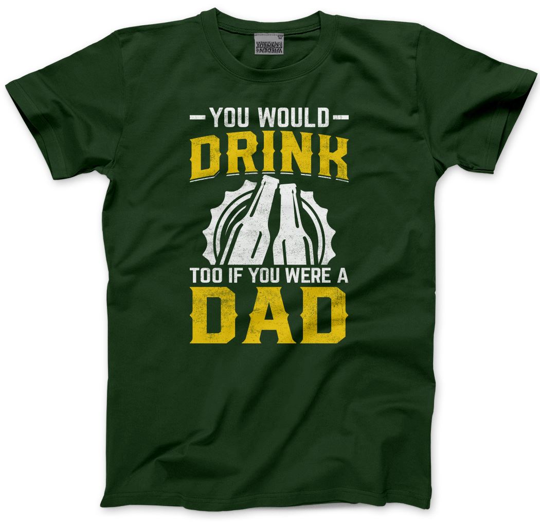 You Would Drink Too If You Were a Dad - Mens T-Shirt