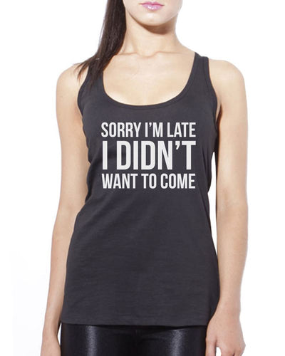 Sorry I'm Late I Didn't Want to Come - Womens Vest Tank Top