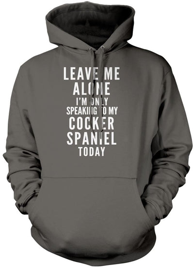 Leave Me Alone I'm Only Talking To My Cocker Spaniel - Unisex Hoodie