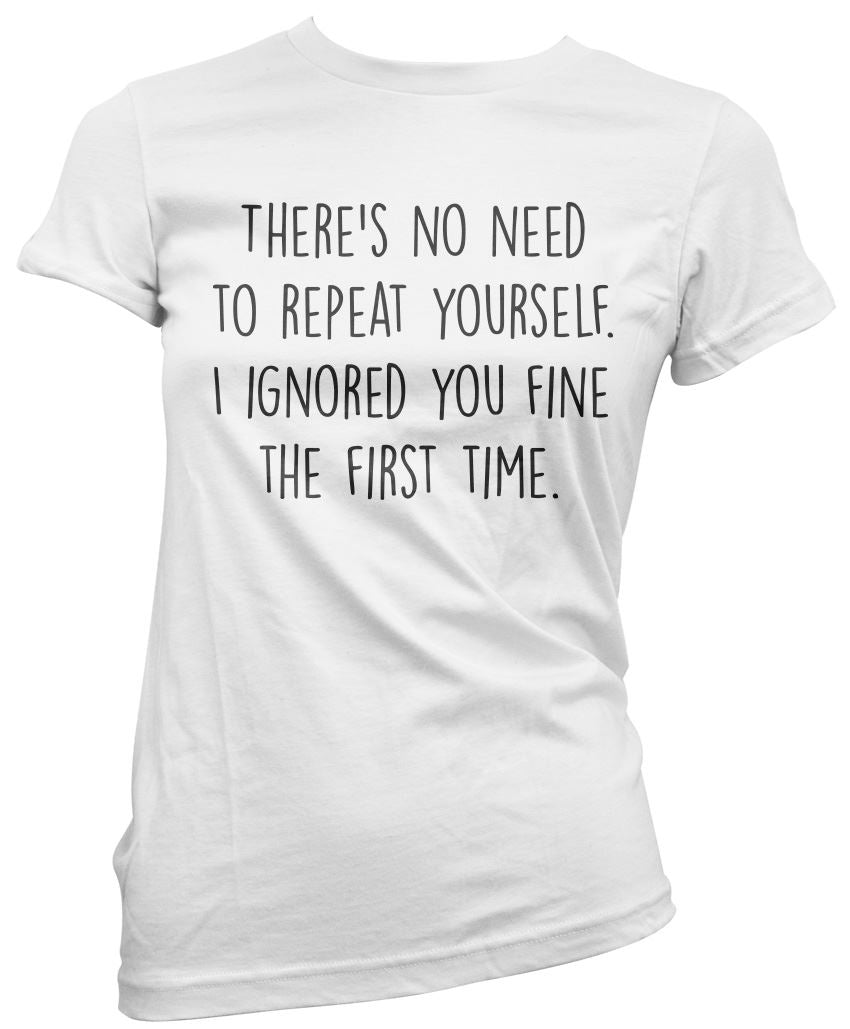 There's No Need To Repeat Yourself - Womens T-Shirt