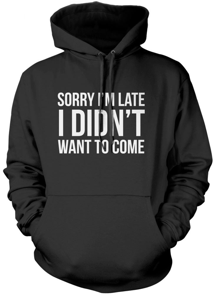 Sorry I'm Late I Didn't Want to Come - Unisex Hoodie
