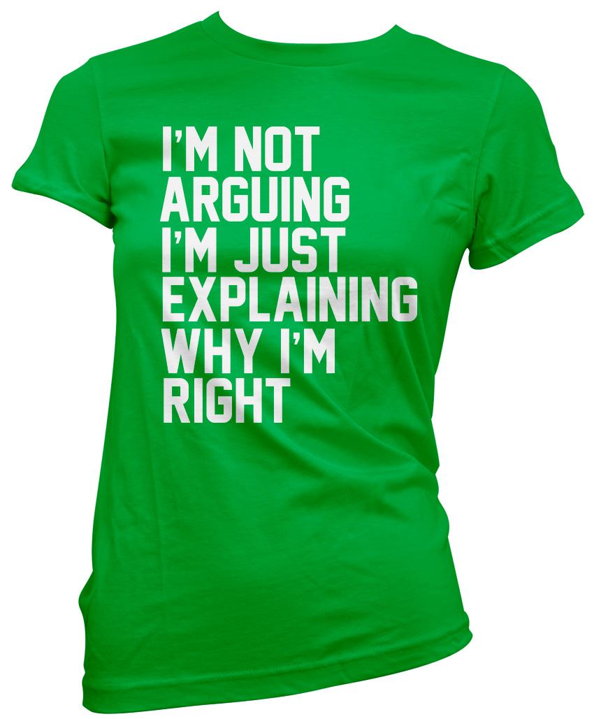 I'm Not Arguing I'm Just Explaining Why I'm Right - Womens T-Shirt