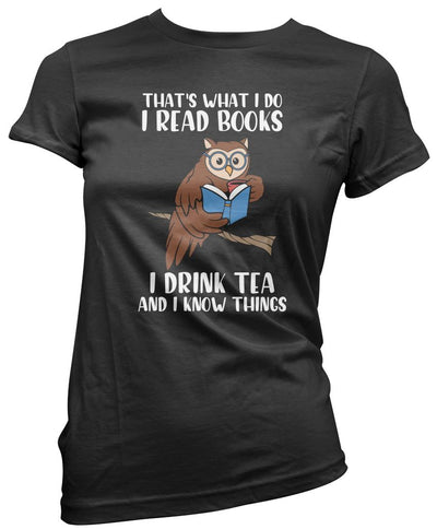 That's What I do I Read Books I Drink Tea and I Know Things - Womens T-Shirt