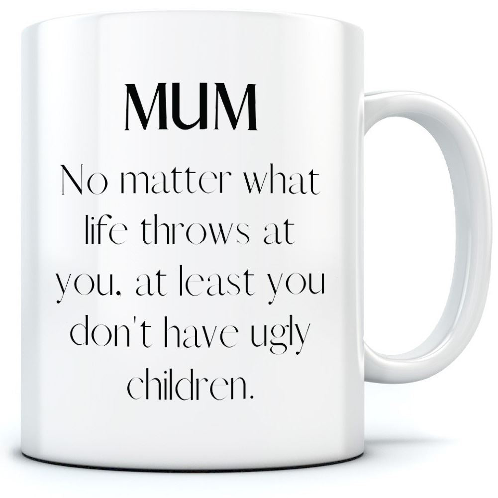 Mum At Least You Don't Have Ugly Children - Mug for Tea Coffee Mother's Day Mum Mama