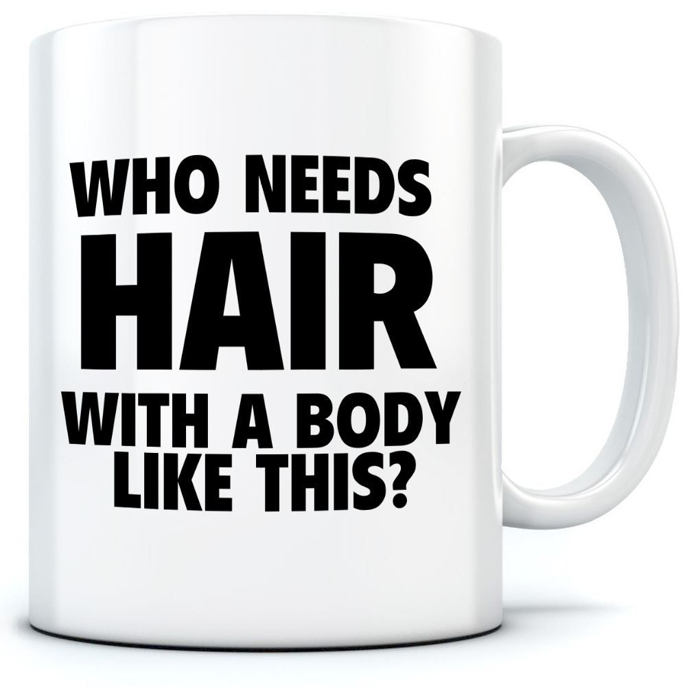 Who Needs Hair With a Body Like This - Mug for Tea Coffee