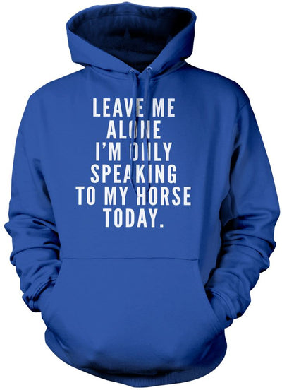 Leave Me Alone I'm Only Talking To My Horse - Unisex Hoodie