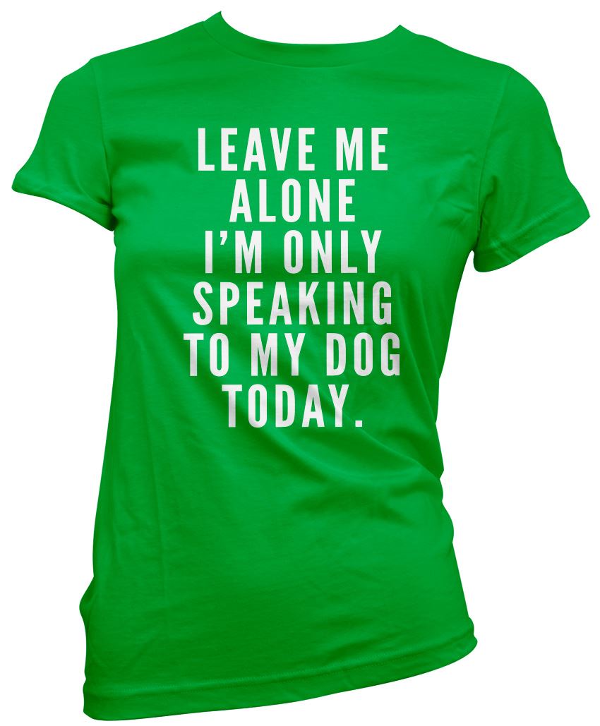 Leave Me Alone I am Only Speaking to My Dog - Womens T-Shirt