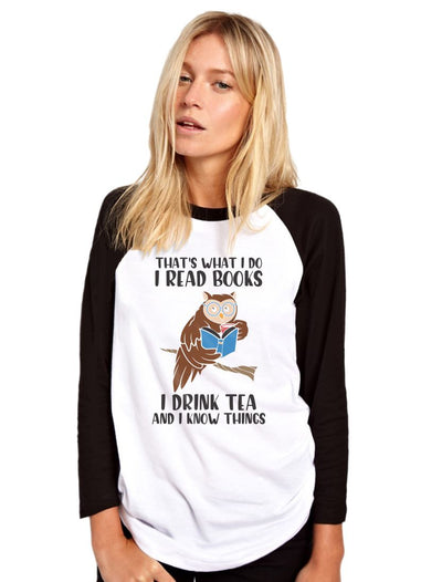 That's What I do I Read Books I Drink Tea and I Know Things - Womens Baseball Top