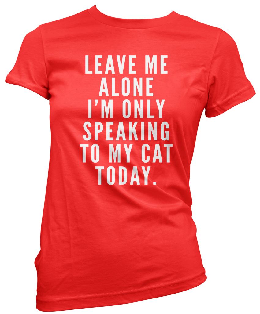 Leave me alone I am only speaking to my cat - Womens T-Shirt