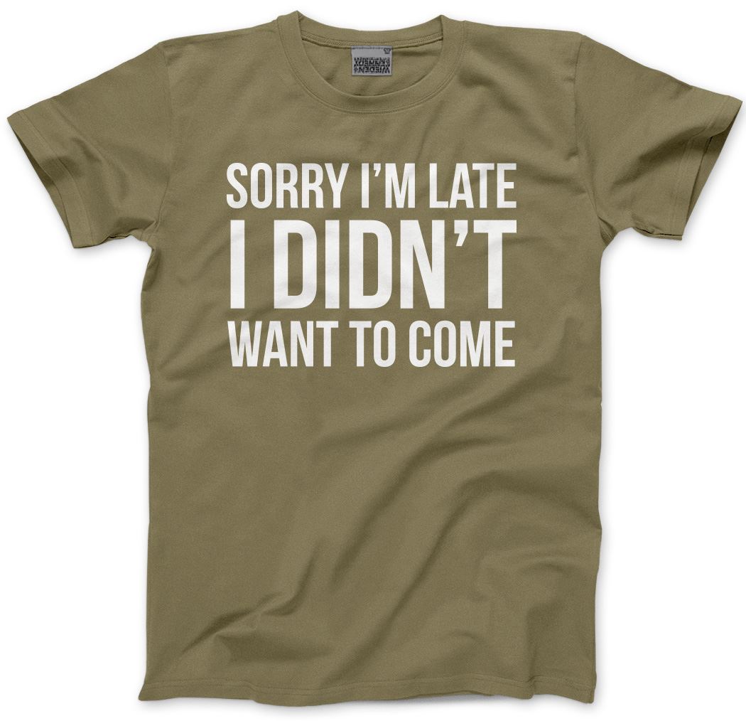 Sorry I'm Late I Didn't Want to Come - Mens and Youth Unisex T-Shirt