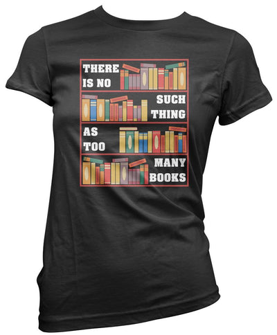 There Is No Such Thing As Too Many Books - Womens T-Shirt