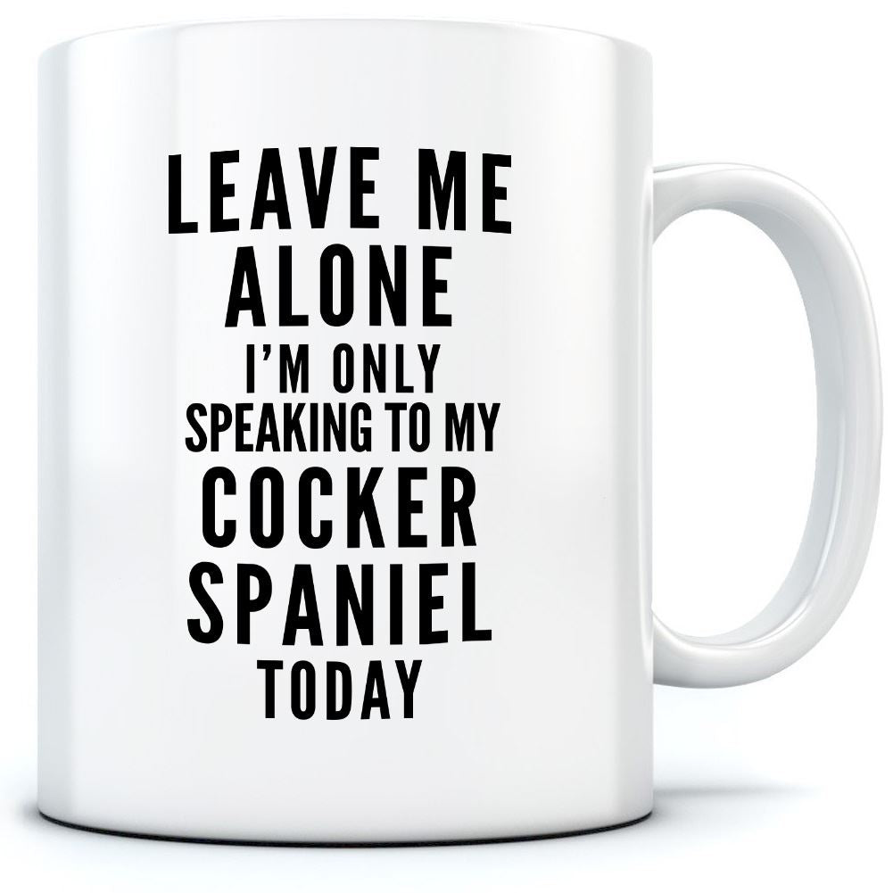 Leave Me Alone I'm Only Talking To My Cocker Spaniel - Mug for Tea Coffee