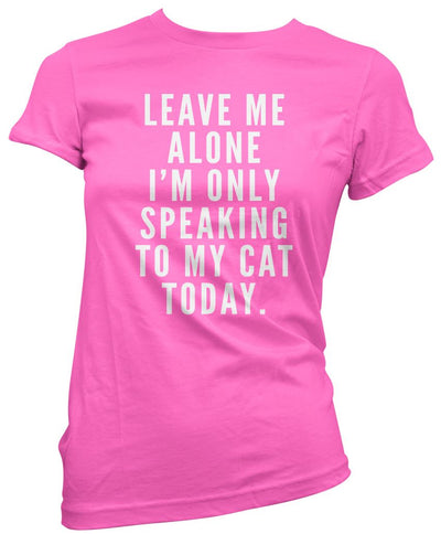 Leave me alone I am only speaking to my cat - Womens T-Shirt