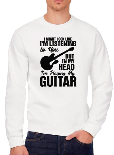 I Might Look Like I'm Listening To You But In My Head I'm Playing My Guitar - Youth & Mens Sweatshirt