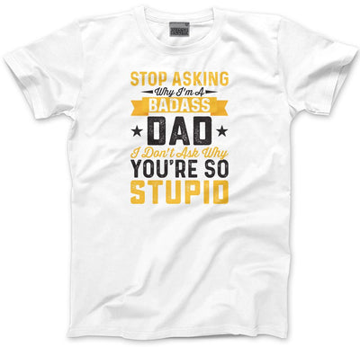 Stop Asking Why I'm a Badass Dad - Mens T-Shirt