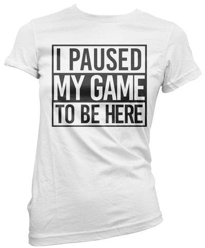 I Paused My Game to Be Here - Womens T-Shirt