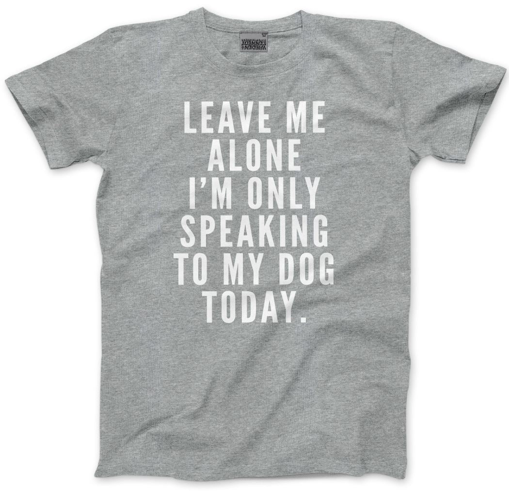Leave Me Alone I am Only Speaking to My Dog - Mens and Youth Unisex T-Shirt