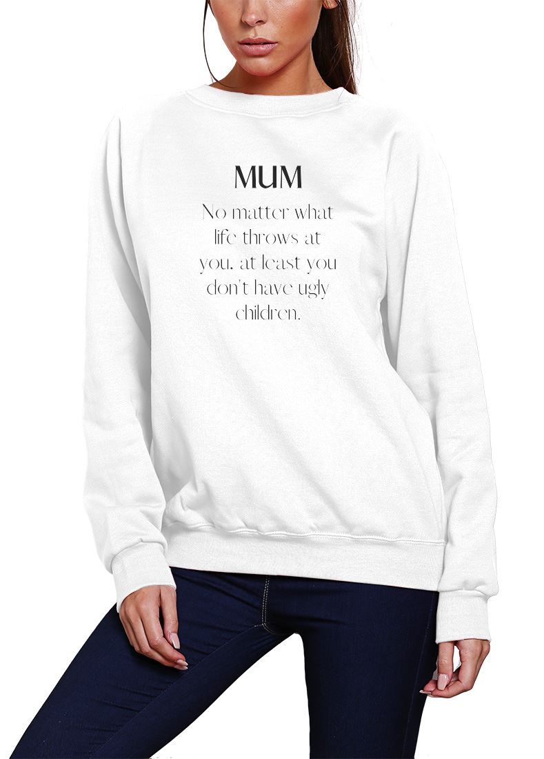 Mum At Least You Don't Have Ugly Children - Womens Sweatshirt Jumper Mother's Day Mum Mama