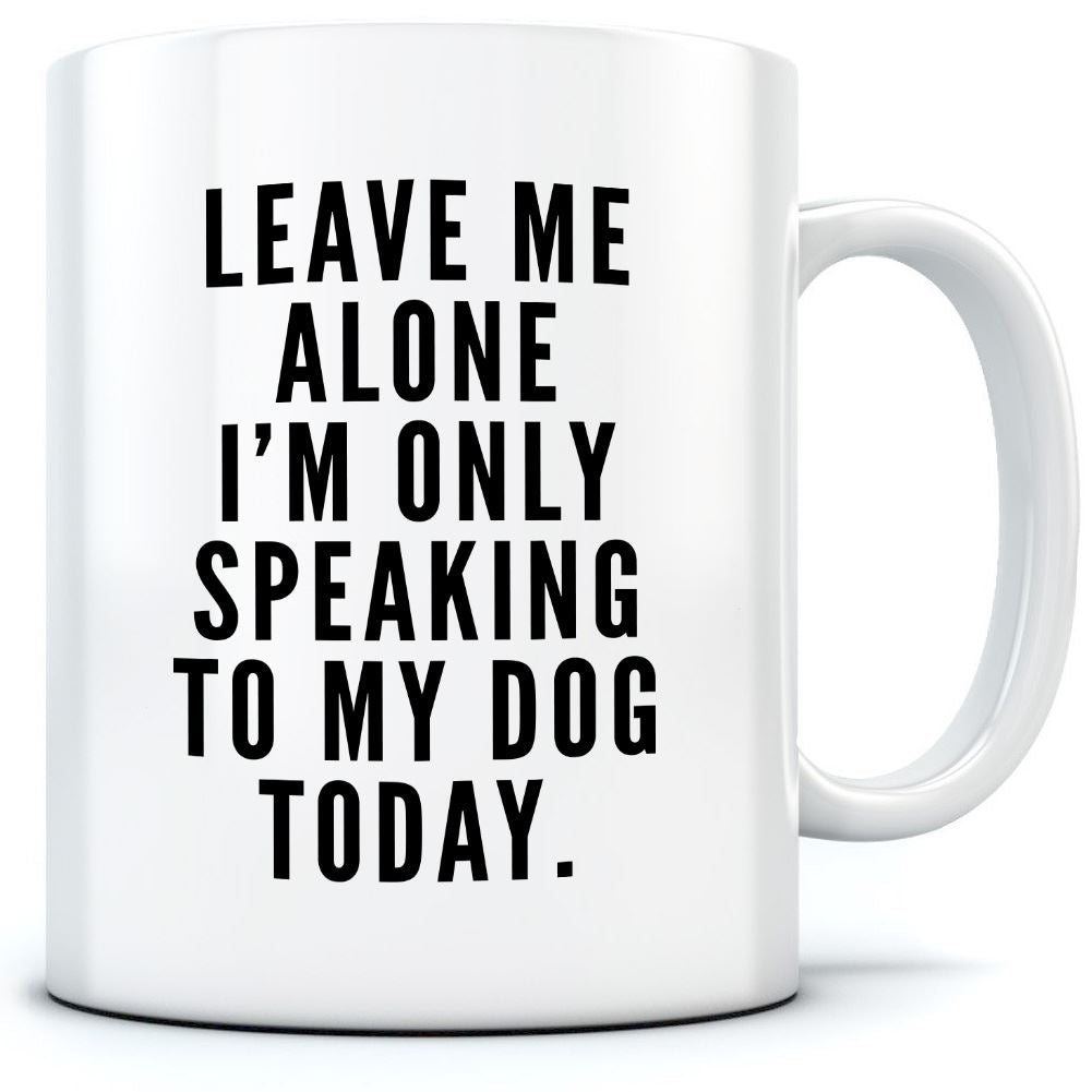 Leave Me Alone I am Only Speaking to My Dog - Mug for Tea Coffee