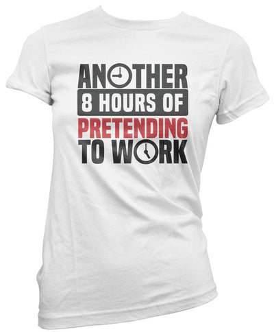 Another 8 Hours of Pretending to Work - Womens T-Shirt