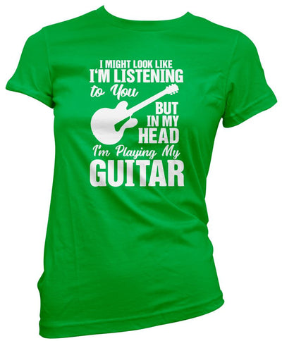 I Might Look Like I'm Listening To You But In My Head I'm Playing My Guitar - Womens T-Shirt
