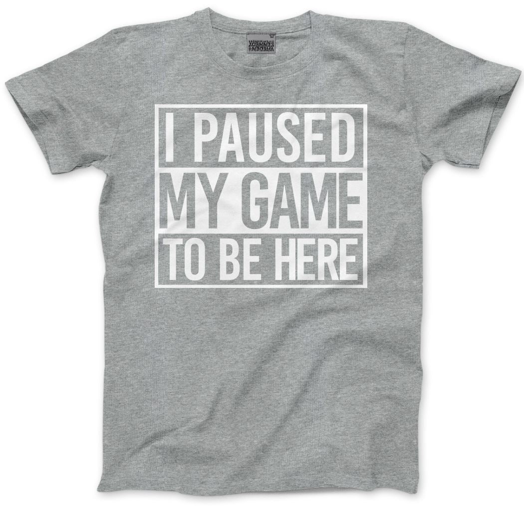 I Paused My Game to Be Here - Mens and Youth Unisex T-Shirt