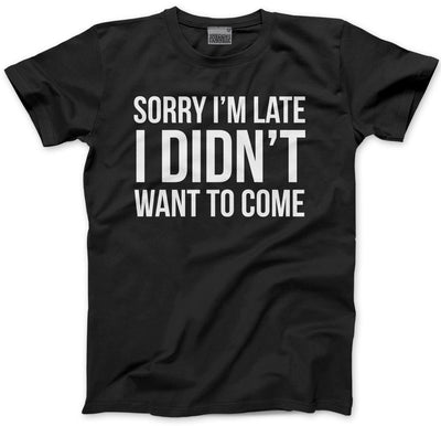 Sorry I'm Late I Didn't Want to Come - Mens and Youth Unisex T-Shirt