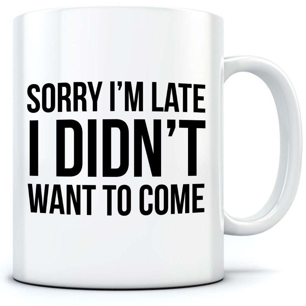 Sorry I'm Late I Didn't Want to Come - Mug for Tea Coffee