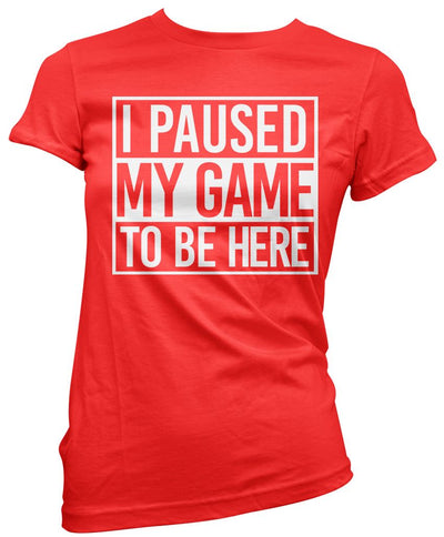 I Paused My Game to Be Here - Womens T-Shirt