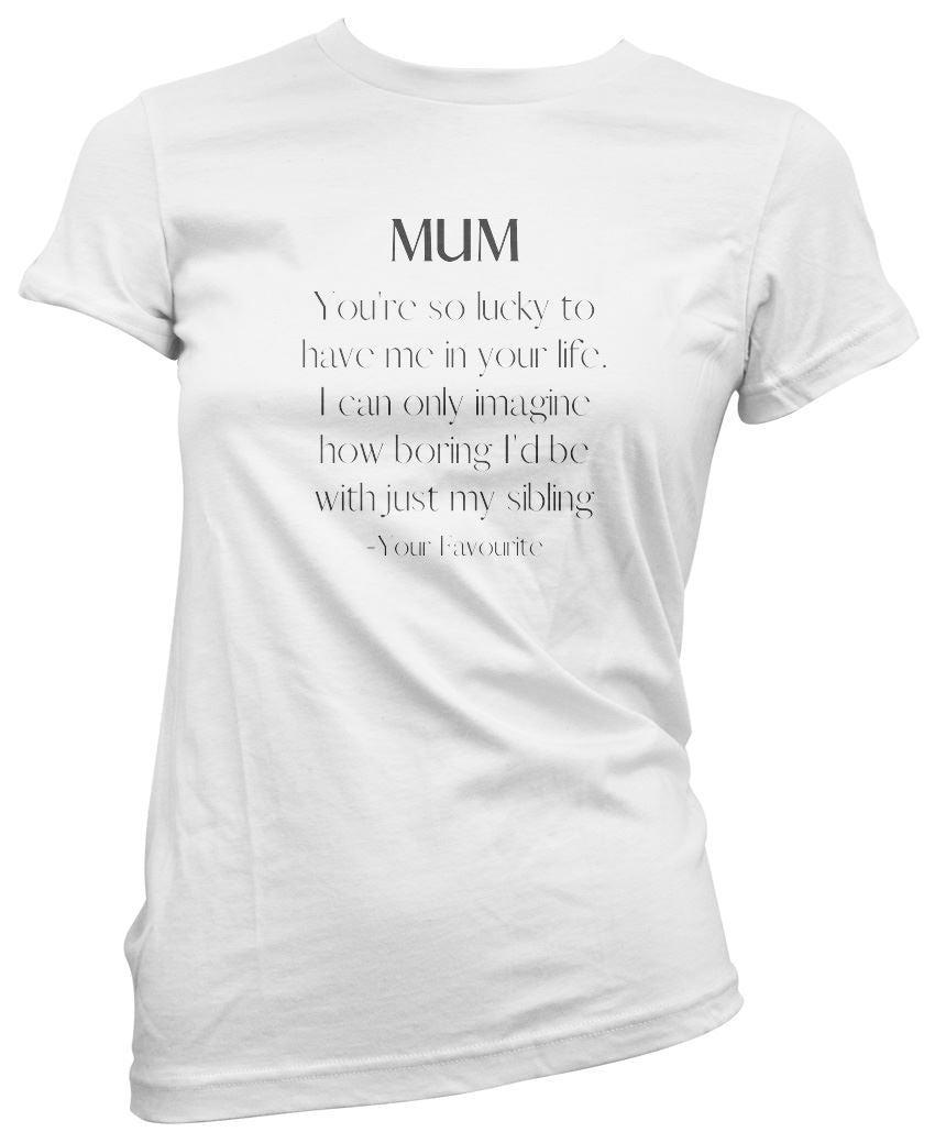 Mum You're So Lucky To Have Me In Your Life - Womens T-Shirt Mother's Day Mum Mama